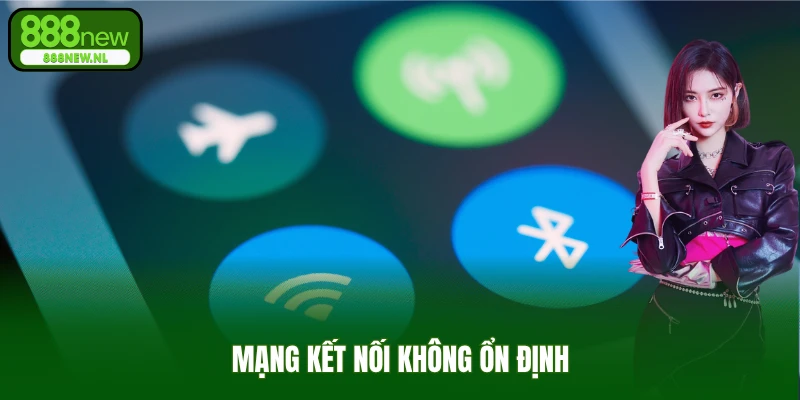 Mạng kết nối không ổn định