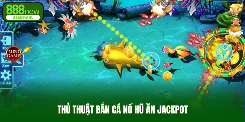 Thủ thuật bắn cá nổ hũ ăn jackpot